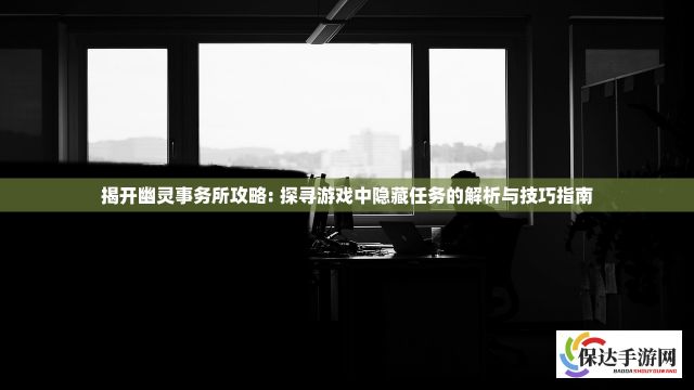 揭开幽灵事务所攻略: 探寻游戏中隐藏任务的解析与技巧指南